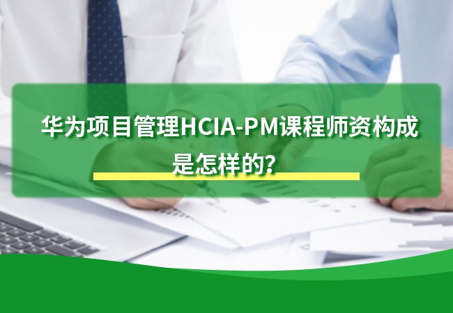华为项目管理HCIA-PM课程师资构成是怎样的？