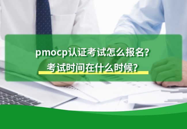 pmocp认证考试怎么报名？考试时间在什么时候？